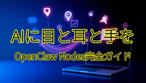 OpenClawのNodes機能完全ガイド：AIに「目と耳と手」を与える