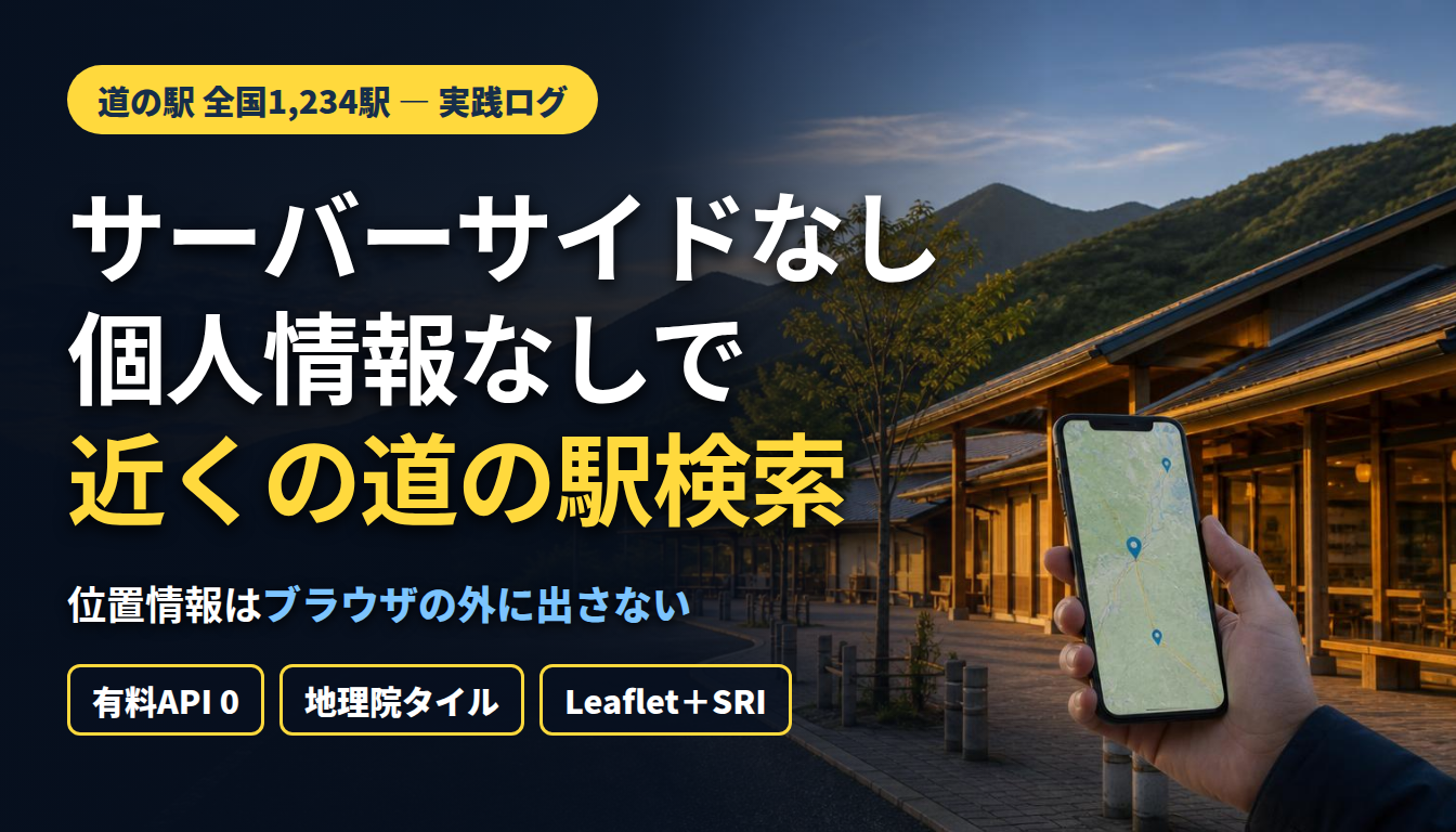 サーバーサイドなし・個人情報なしで作る「近くの道の駅」検索 ― 全国1,234駅の座標をブラウザに渡し、距離計算は端末の中で完結